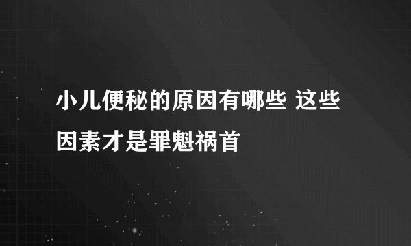 小儿便秘的原因有哪些 这些因素才是罪魁祸首