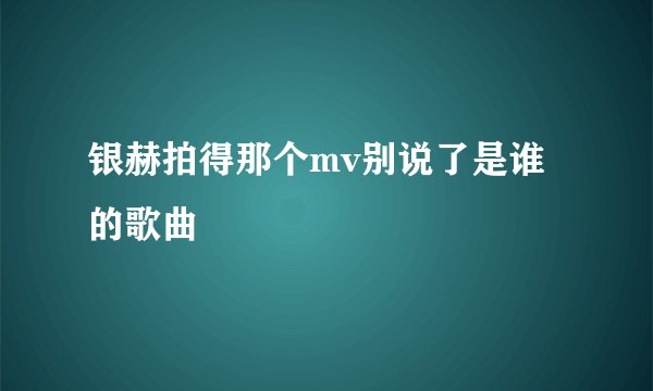 银赫拍得那个mv别说了是谁的歌曲