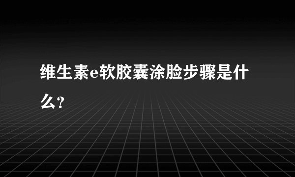 维生素e软胶囊涂脸步骤是什么？