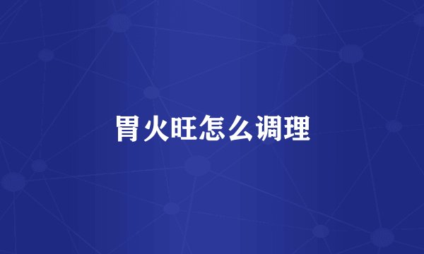 胃火旺怎么调理