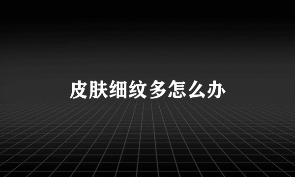 皮肤细纹多怎么办