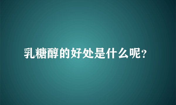 乳糖醇的好处是什么呢？