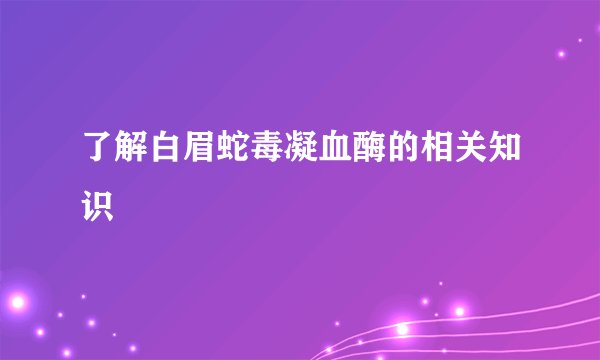 了解白眉蛇毒凝血酶的相关知识