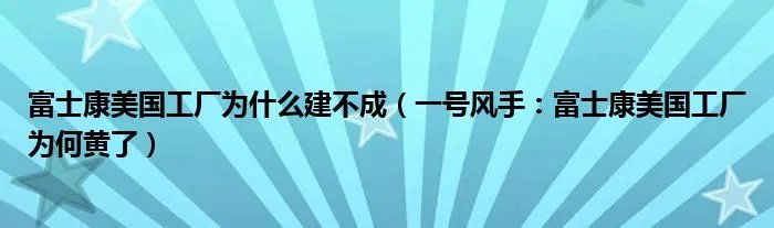 富士康美国工厂为什么建不成（一号风手：富士康美国工厂为何黄了）