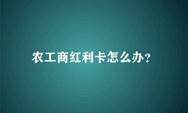 农工商红利卡怎么办？