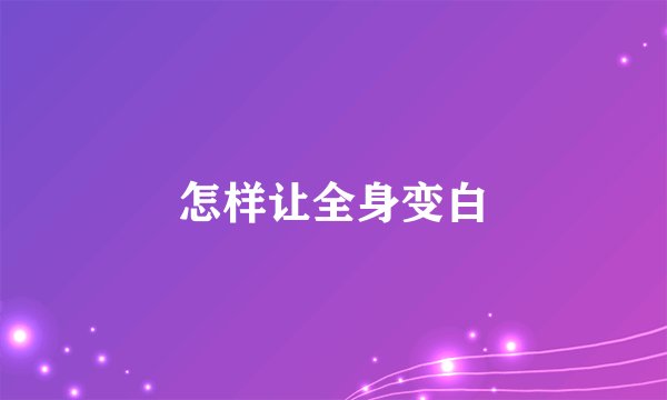 怎样让全身变白