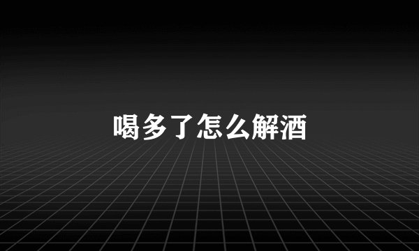 喝多了怎么解酒