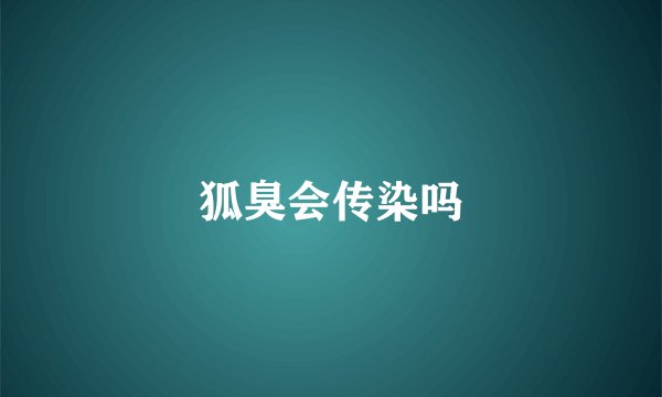 狐臭会传染吗