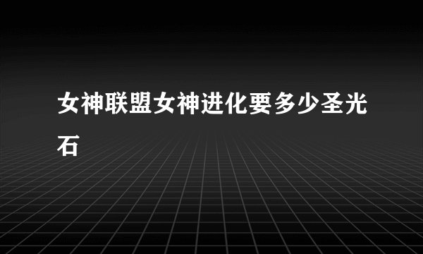 女神联盟女神进化要多少圣光石