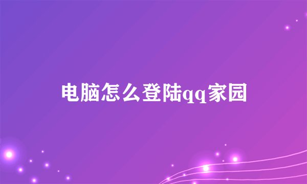 电脑怎么登陆qq家园
