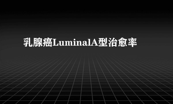 乳腺癌LuminalA型治愈率