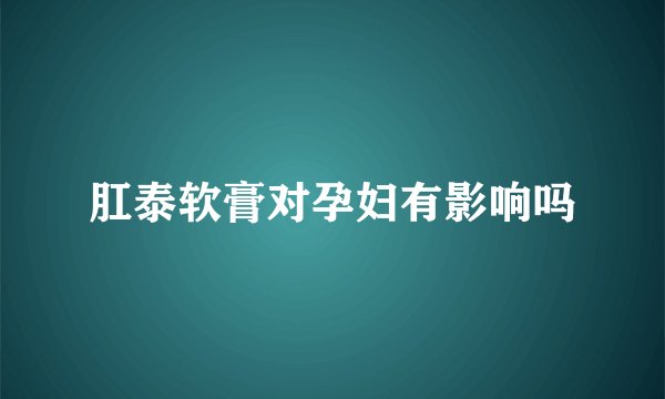 肛泰软膏对孕妇有影响吗