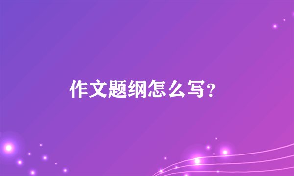 作文题纲怎么写？