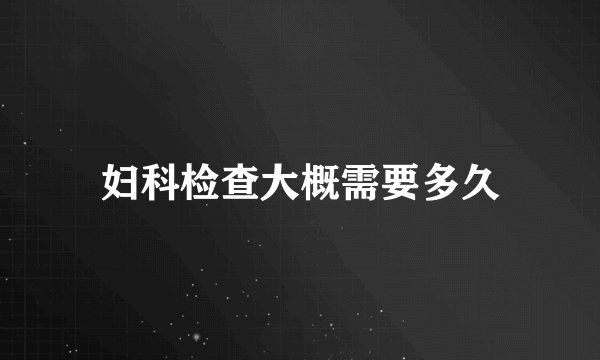 妇科检查大概需要多久