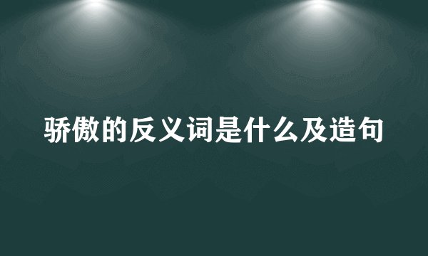 骄傲的反义词是什么及造句
