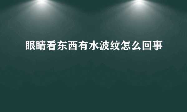 眼睛看东西有水波纹怎么回事