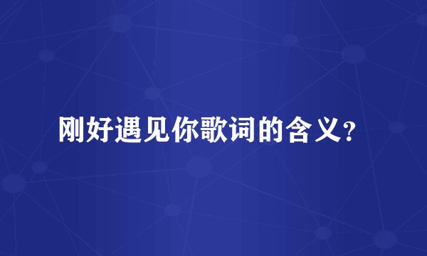 刚好遇见你歌词的含义？