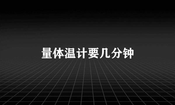 量体温计要几分钟