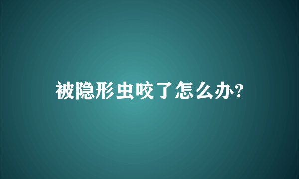被隐形虫咬了怎么办?