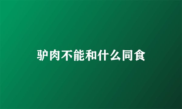 驴肉不能和什么同食