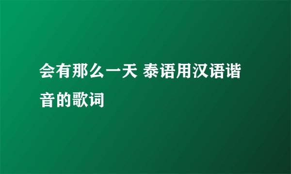 会有那么一天 泰语用汉语谐音的歌词