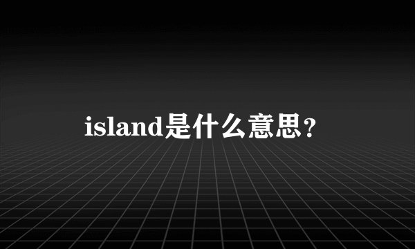 island是什么意思？