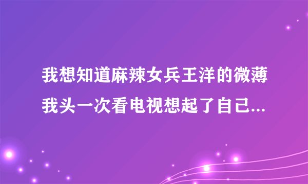 我想知道麻辣女兵王洋的微薄我头一次看电视想起了自己的未来哭了好几天