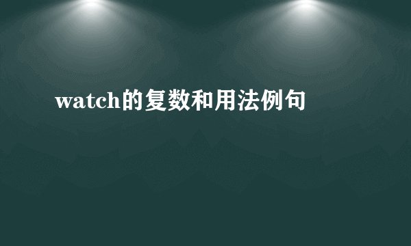 watch的复数和用法例句