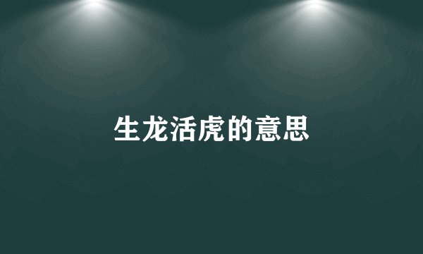 生龙活虎的意思