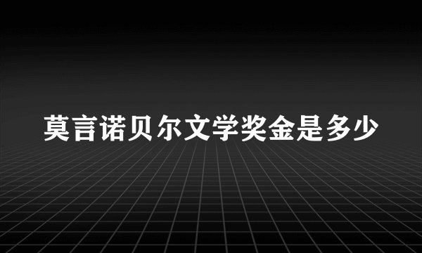 莫言诺贝尔文学奖金是多少