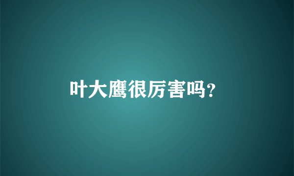 叶大鹰很厉害吗?