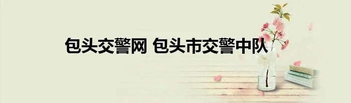 包头交警网 包头市交警中队