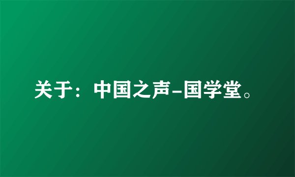 关于：中国之声-国学堂。