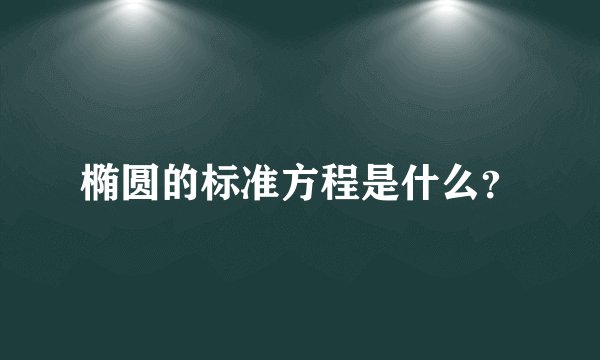 椭圆的标准方程是什么？