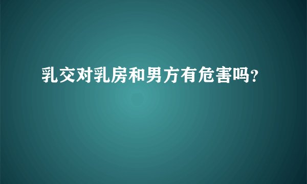 乳交对乳房和男方有危害吗？