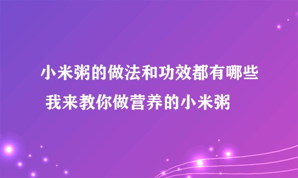 小米粥的做法和功效都有哪些 我来教你做营养的小米粥