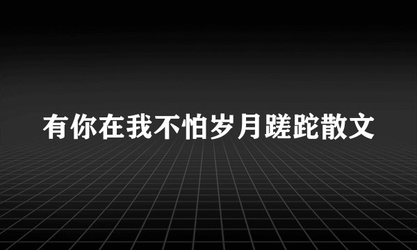 有你在我不怕岁月蹉跎散文