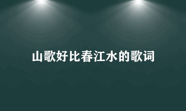 山歌好比春江水的歌词