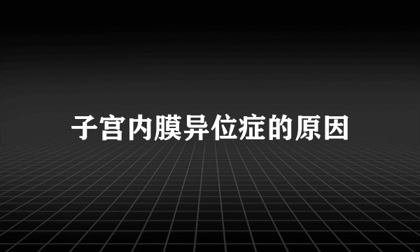 子宫内膜异位症的原因