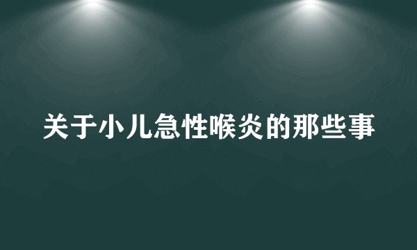 关于小儿急性喉炎的那些事