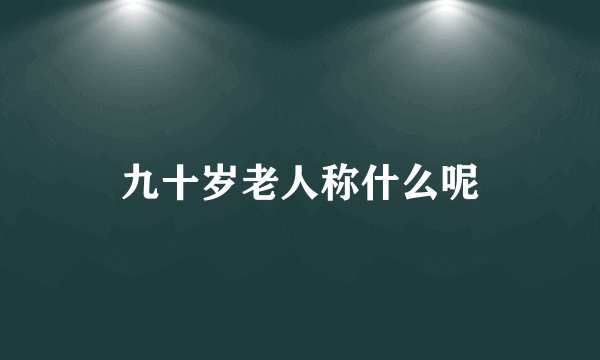九十岁老人称什么呢