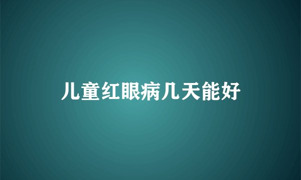儿童红眼病几天能好