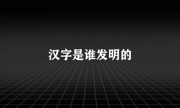 汉字是谁发明的