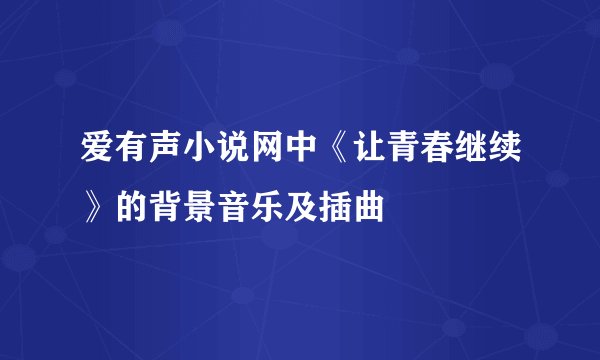 爱有声小说网中《让青春继续》的背景音乐及插曲