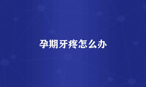 孕期牙疼怎么办