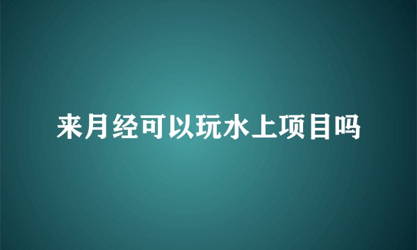 来月经可以玩水上项目吗