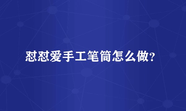 怼怼爱手工笔筒怎么做？