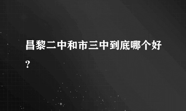昌黎二中和市三中到底哪个好？