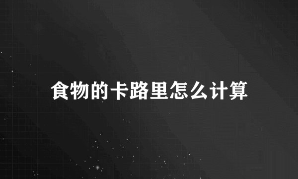 食物的卡路里怎么计算
