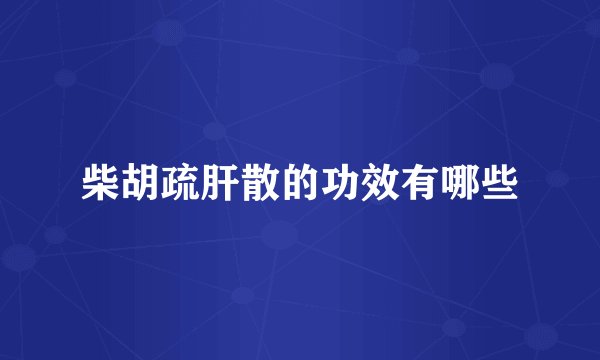 柴胡疏肝散的功效有哪些